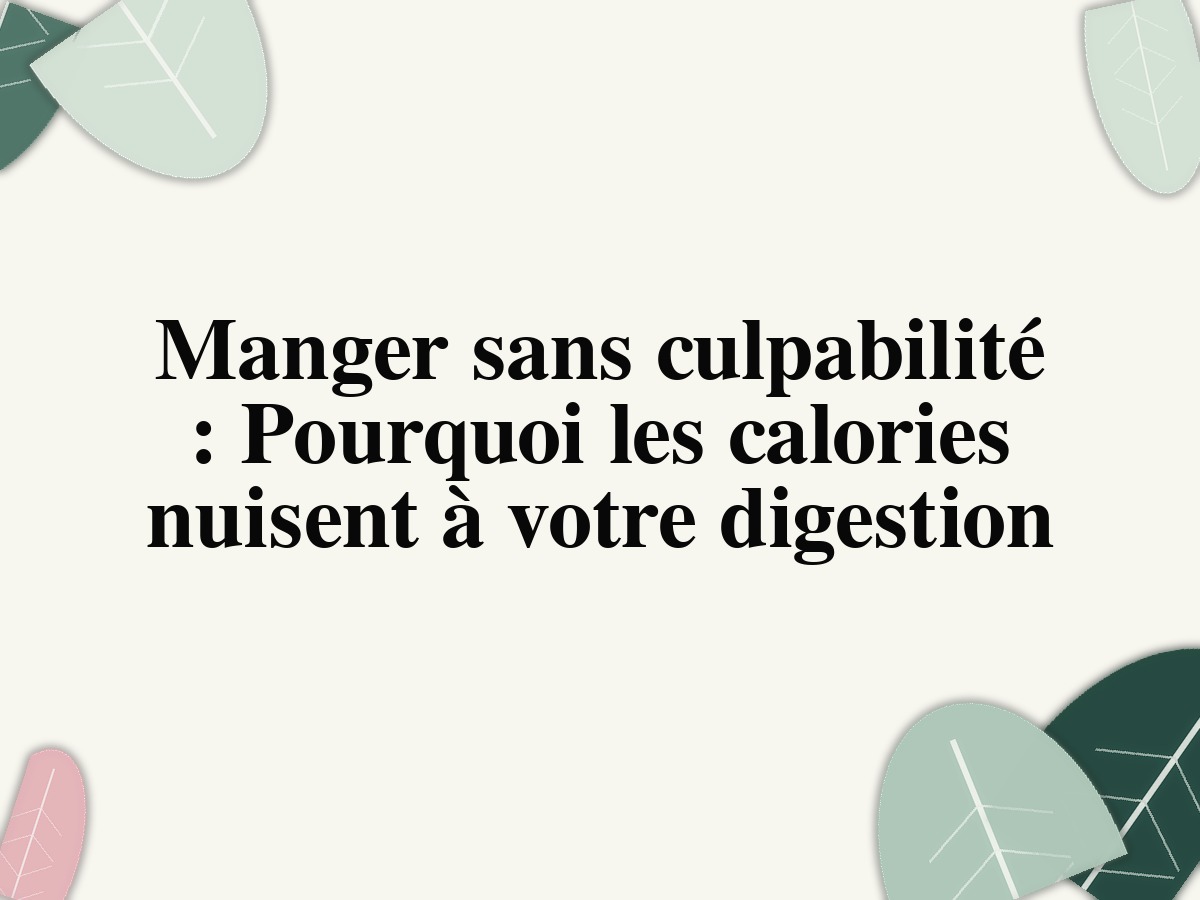 Manger sans culpabilité : Pourquoi les calories nuisent à votre digestion