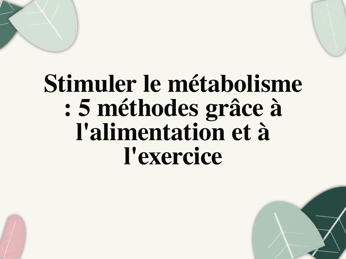 Stimuler le métabolisme : 5 méthodes grâce à l'alimentation et à l'exercice
