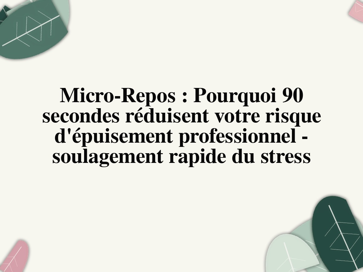 Micro-Repos : Pourquoi 90 secondes réduisent votre risque d'épuisement professionnel - soulagement rapide du stress