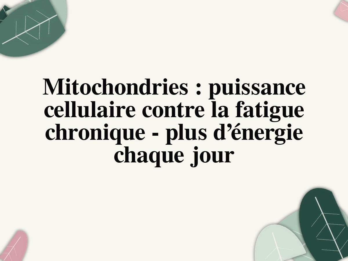 Mitochondries : puissance cellulaire contre la fatigue chronique - plus d’énergie chaque jour