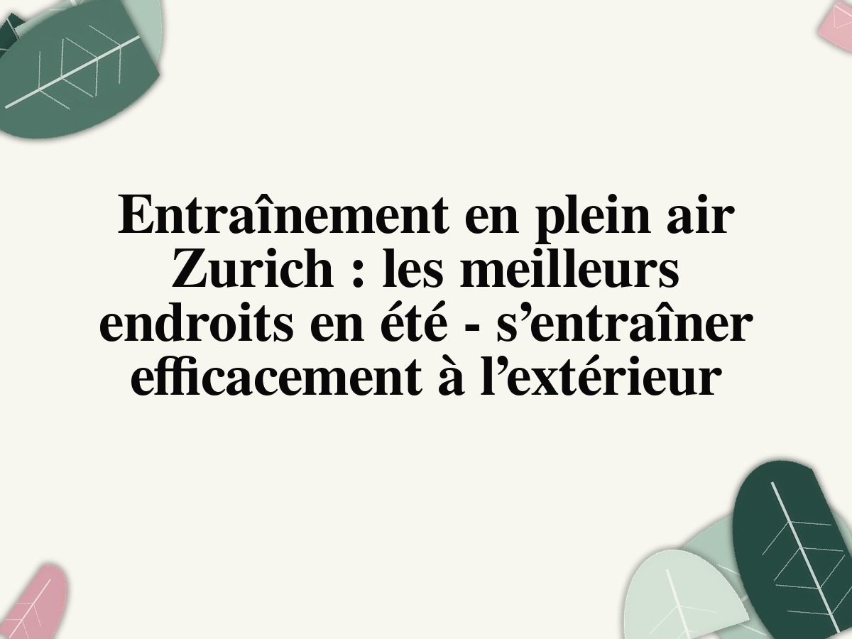 Entraînement en plein air Zurich : les meilleurs endroits en été - s’entraîner efficacement à l’extérieur