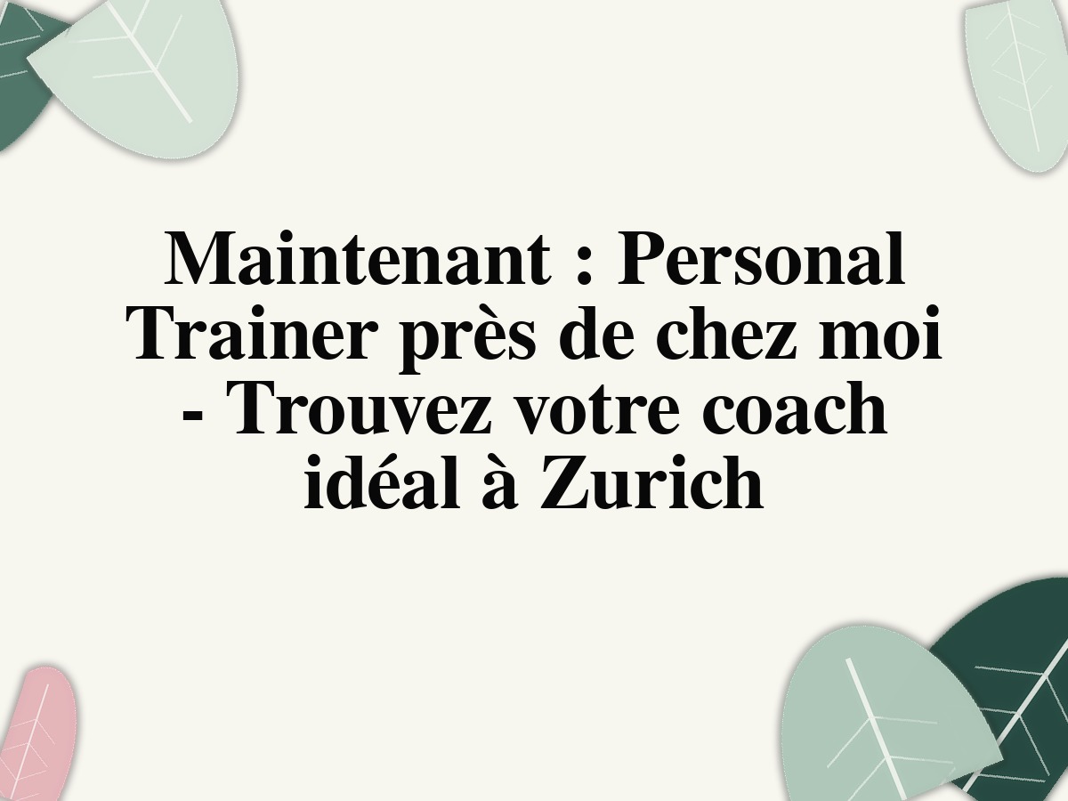 Maintenant : Personal Trainer près de chez moi - Trouvez votre coach idéal à Zurich