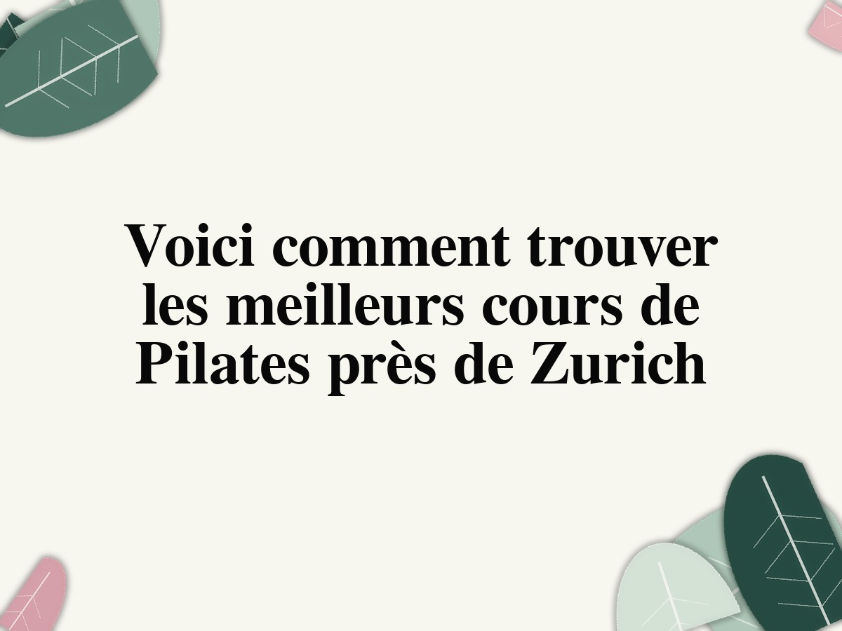 Voici comment trouver les meilleurs cours de Pilates près de Zurich