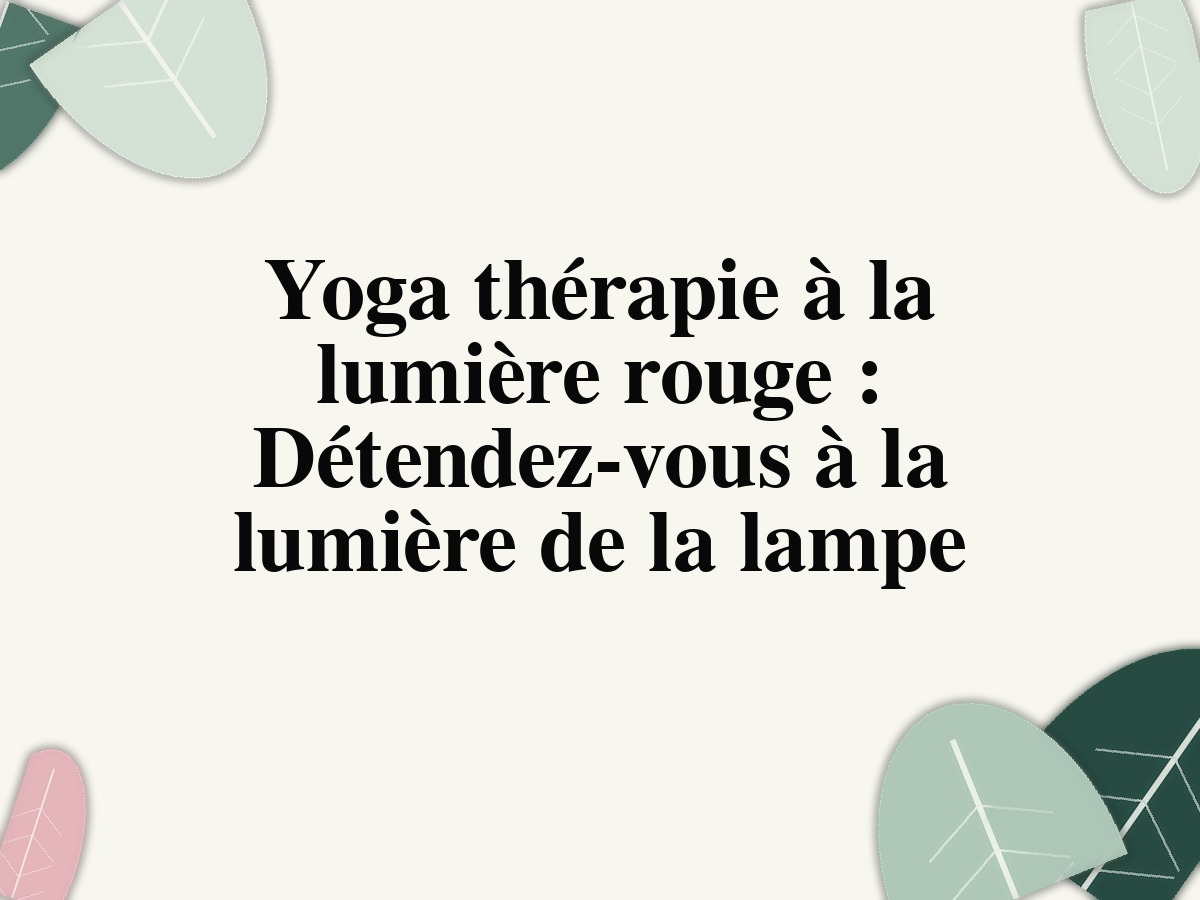 Yoga thérapie à la lumière rouge : Détendez-vous à la lumière de la lampe