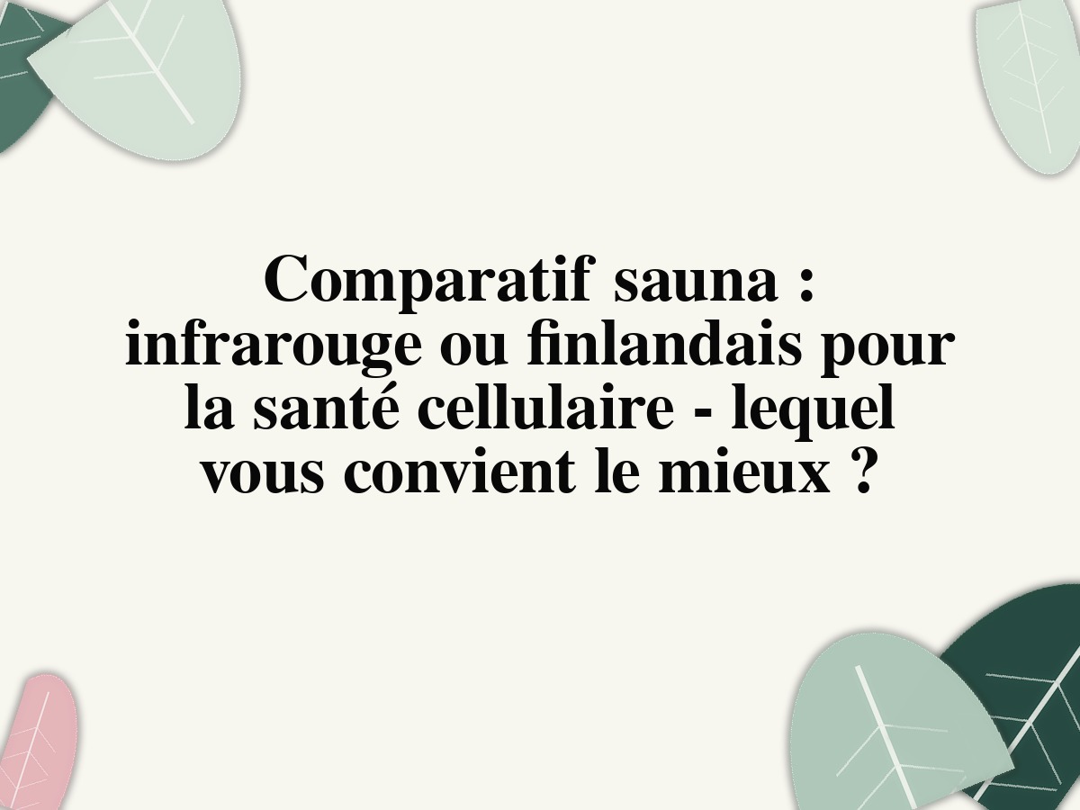 Comparatif sauna : infrarouge ou finlandais pour la santé cellulaire - lequel vous convient le mieux ?