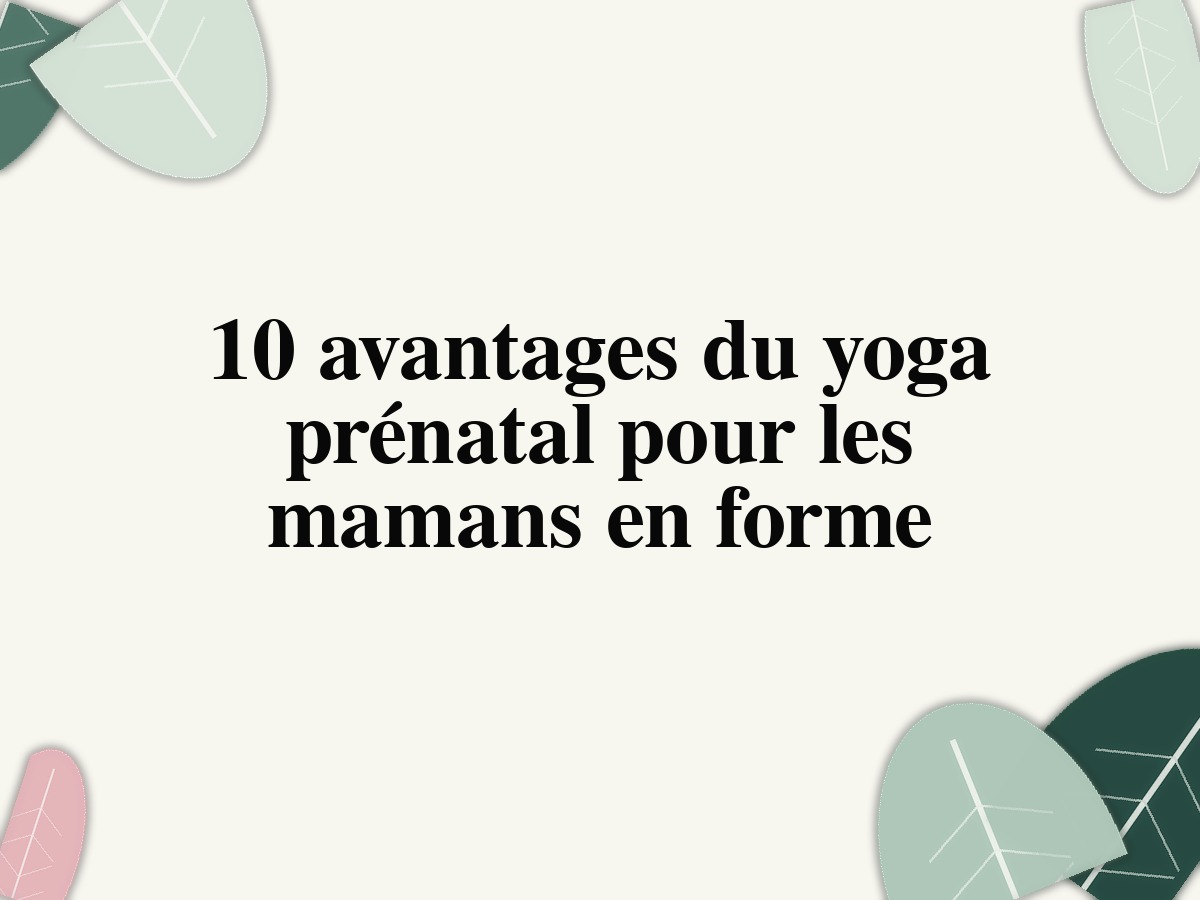 10 avantages du yoga prénatal pour les mamans en forme