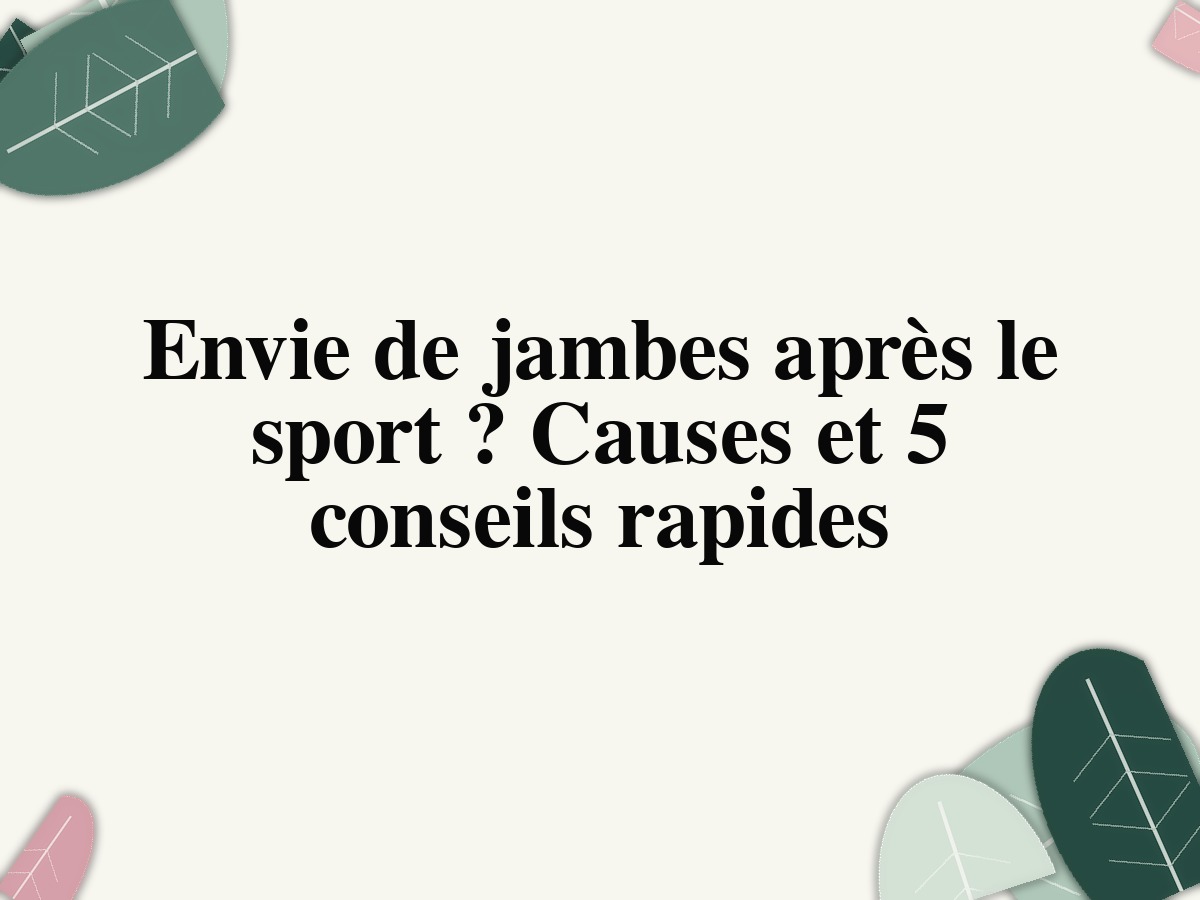 Envie de jambes après le sport ? Causes et 5 conseils rapides