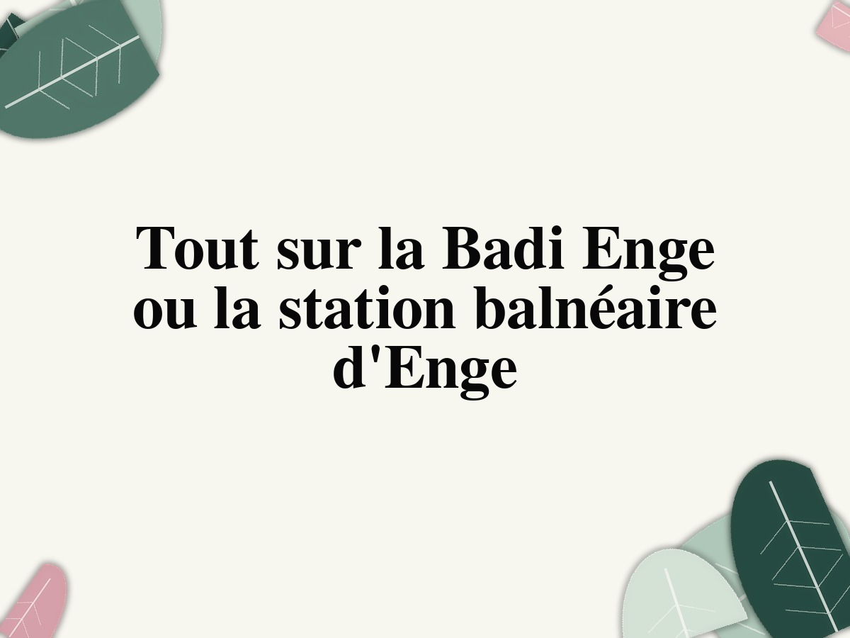 Tout sur la Badi Enge ou la station balnéaire d'Enge