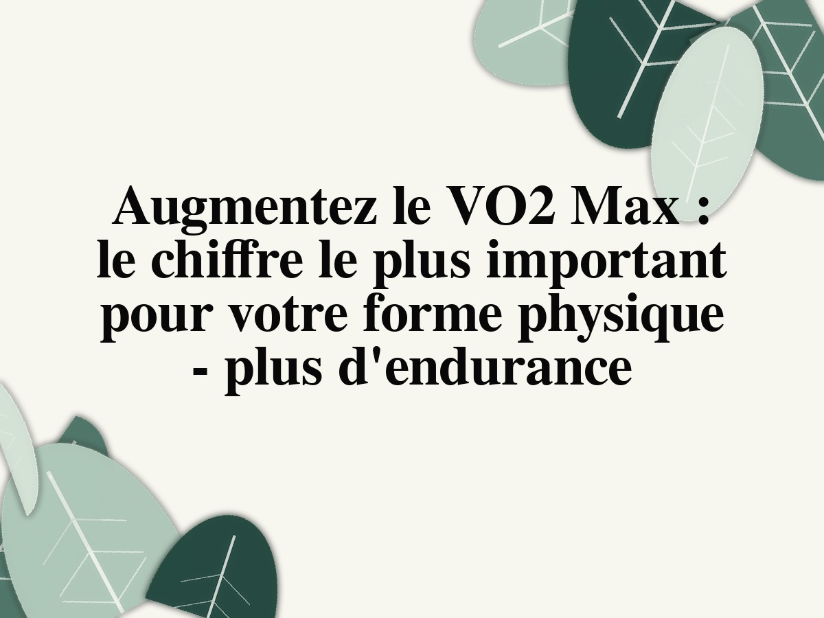 Augmentez le VO2 Max : le chiffre le plus important pour votre forme physique - plus d'endurance
