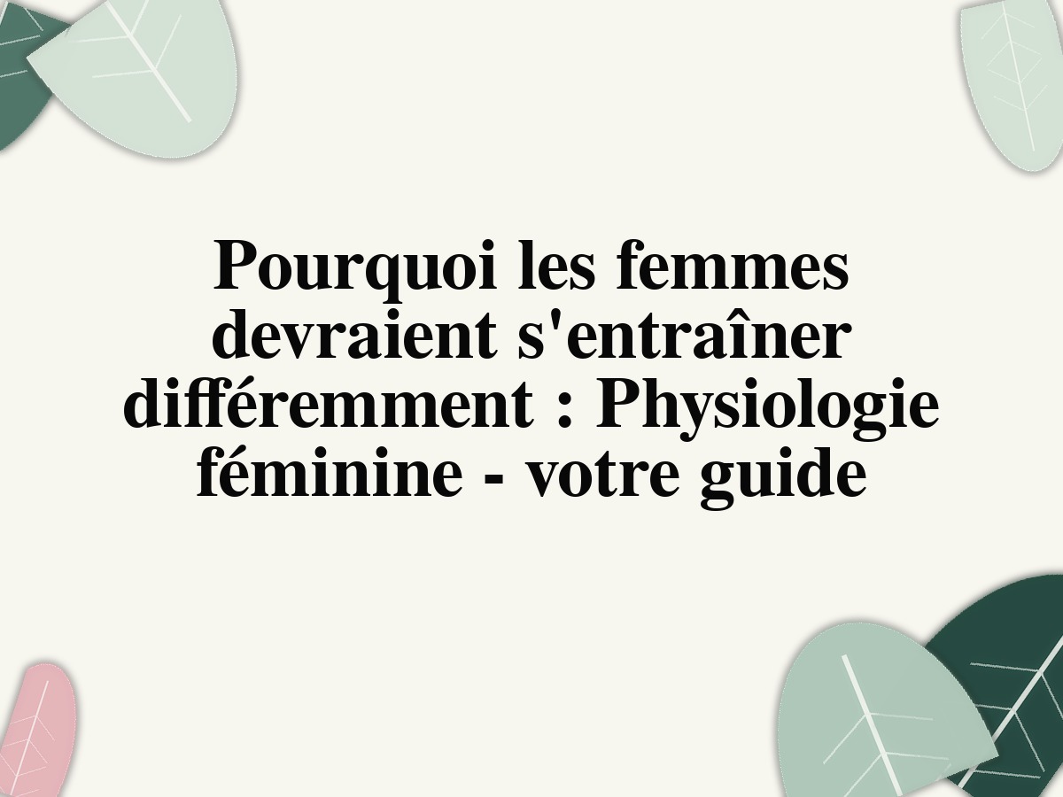 Pourquoi les femmes devraient s'entraîner différemment : Physiologie féminine - votre guide
