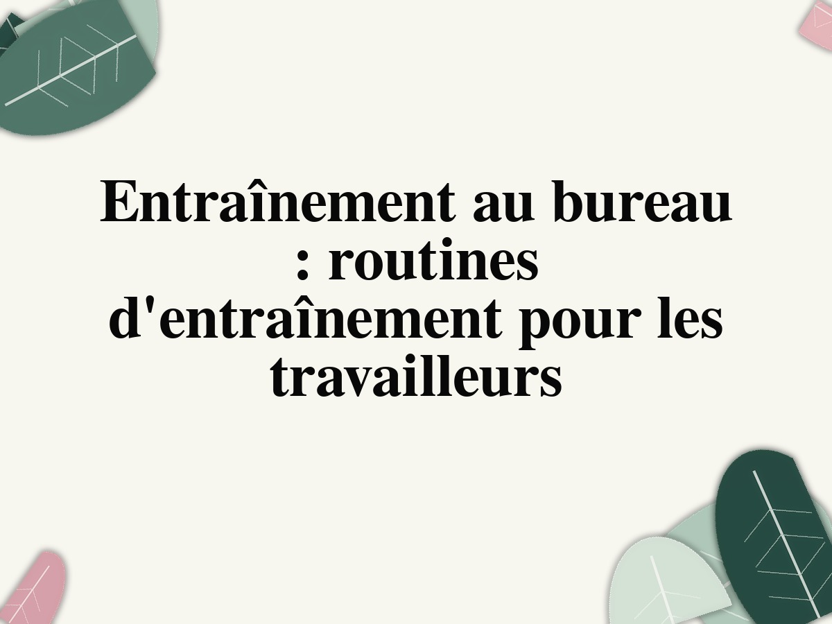 Entraînement au bureau : routines d'entraînement pour les travailleurs