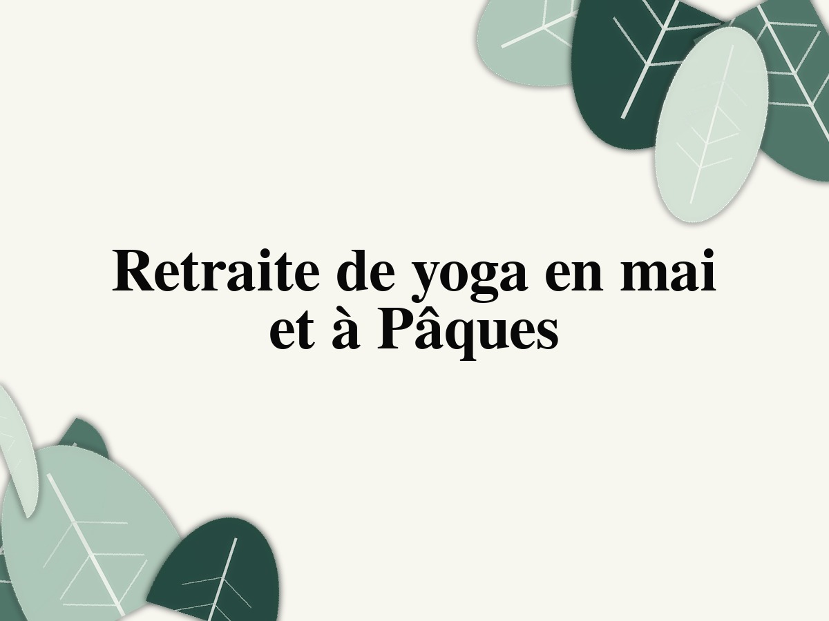 Retraite de yoga en mai et à Pâques